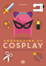 Abécédaire du cosplay. Dictionnaire de l'art du travestissement en pop culture